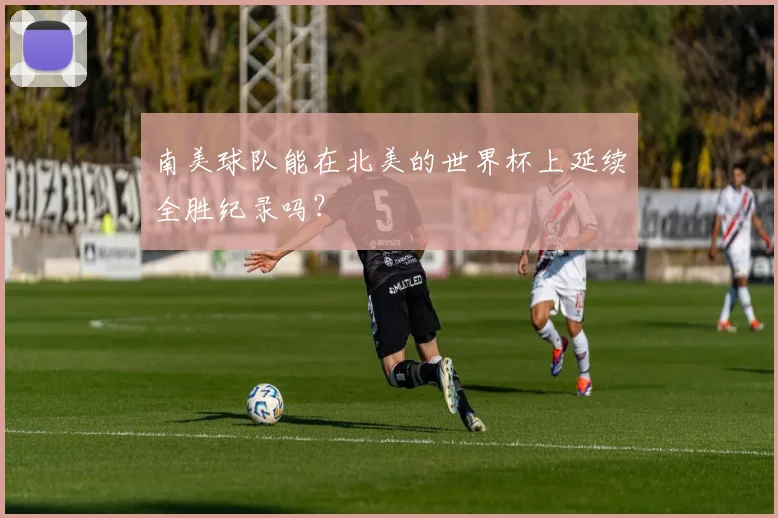 南美球队能在北美的世界杯上延续全胜纪录吗？
